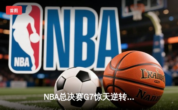 NBA总决赛G7惊天逆转，湖人加时险胜绿军再夺总冠军