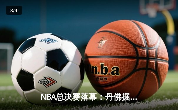 NBA总决赛落幕：丹佛掘金4-1迈阿密热火，约基奇全票当选FMVP - 3