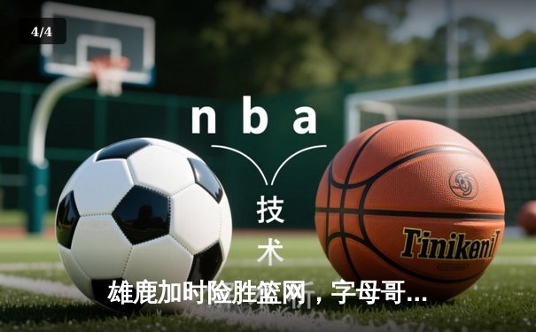 雄鹿加时险胜篮网，字母哥44分创赛季新高 - 4