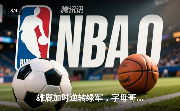 雄鹿加时逆转绿军，字母哥44+14率队夺关键卡位战 - 3